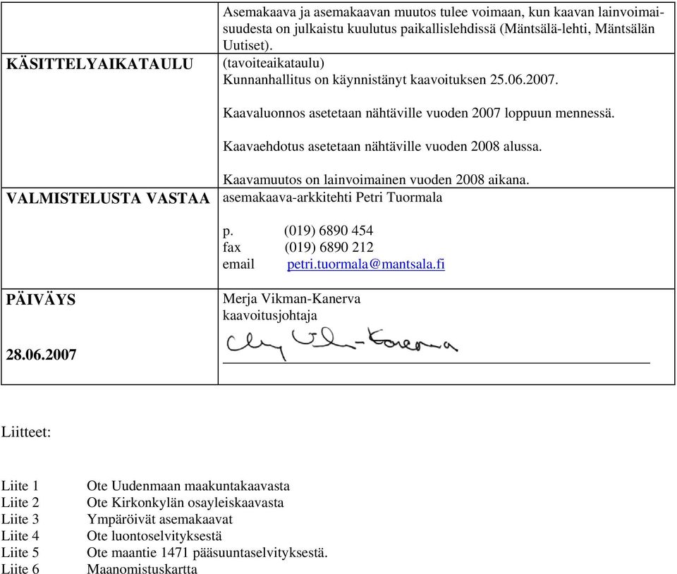 Kaavamuutos on lainvoimainen vuoden 2008 aikana. VALMISTELUSTA VASTAA asemakaava-arkkitehti Petri Tuormala p. (019) 6890 454 fax (019) 6890 212 email petri.tuormala@mantsala.