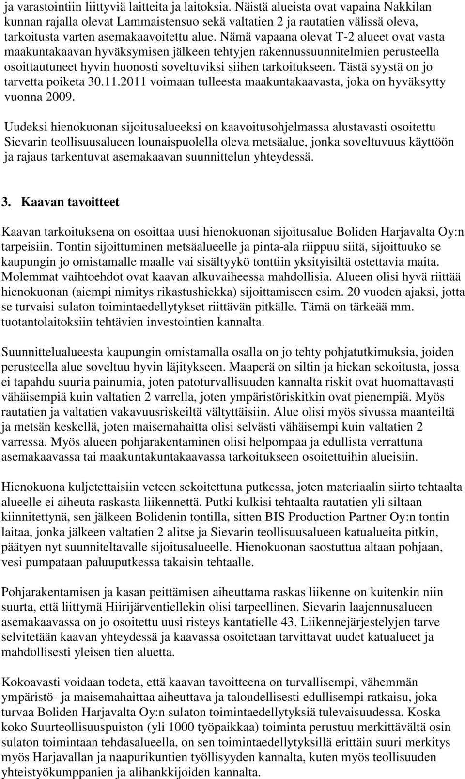 Nämä vapaana olevat T-2 alueet ovat vasta maakuntakaavan hyväksymisen jälkeen tehtyjen rakennussuunnitelmien perusteella osoittautuneet hyvin huonosti soveltuviksi siihen tarkoitukseen.