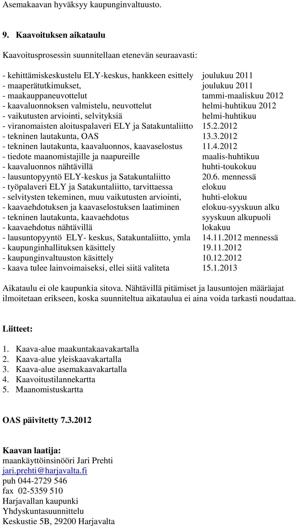 maakauppaneuvottelut tammi-maaliskuu 2012 - kaavaluonnoksen valmistelu, neuvottelut helmi-huhtikuu 2012 - vaikutusten arviointi, selvityksiä helmi-huhtikuu - viranomaisten aloituspalaveri ELY ja