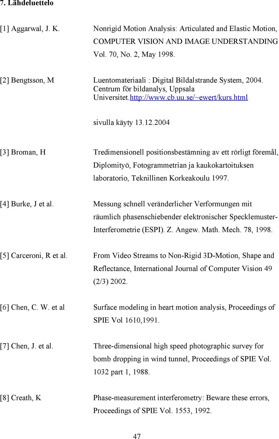 2004 [3] Broman, H Tredimensionell positionsbestämning av ett rörligt föremål, Diplomityö, Fotogrammetrian ja kaukokartoituksen laboratorio, Teknillinen Korkeakoulu 1997. [4] Burke, J et al.