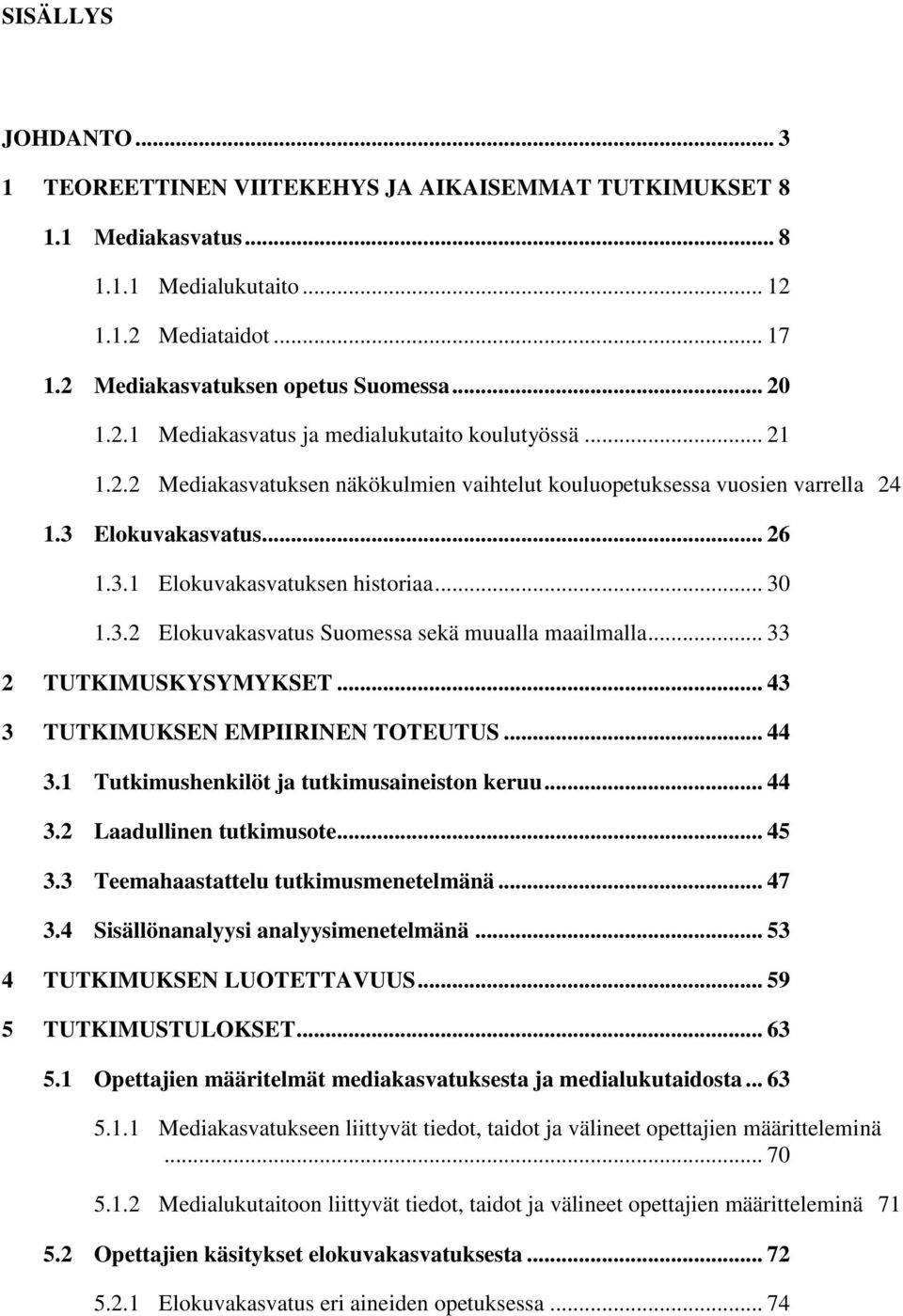 .. 33 2 TUTKIMUSKYSYMYKSET... 43 3 TUTKIMUKSEN EMPIIRINEN TOTEUTUS... 44 3.1 Tutkimushenkilöt ja tutkimusaineiston keruu... 44 3.2 Laadullinen tutkimusote... 45 3.