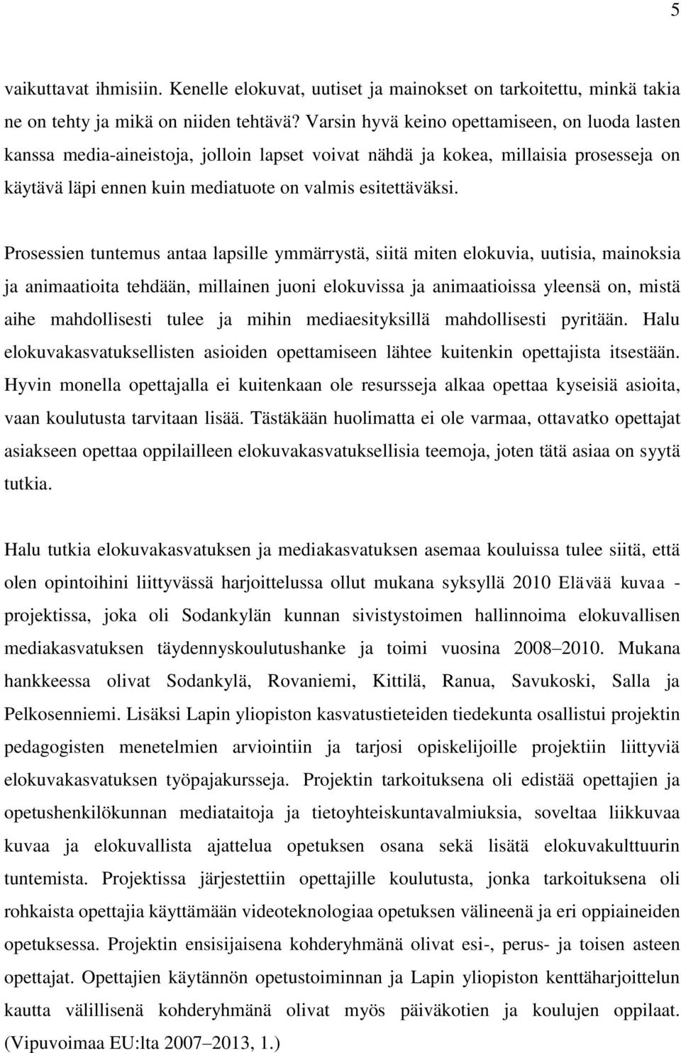 Prosessien tuntemus antaa lapsille ymmärrystä, siitä miten elokuvia, uutisia, mainoksia ja animaatioita tehdään, millainen juoni elokuvissa ja animaatioissa yleensä on, mistä aihe mahdollisesti tulee