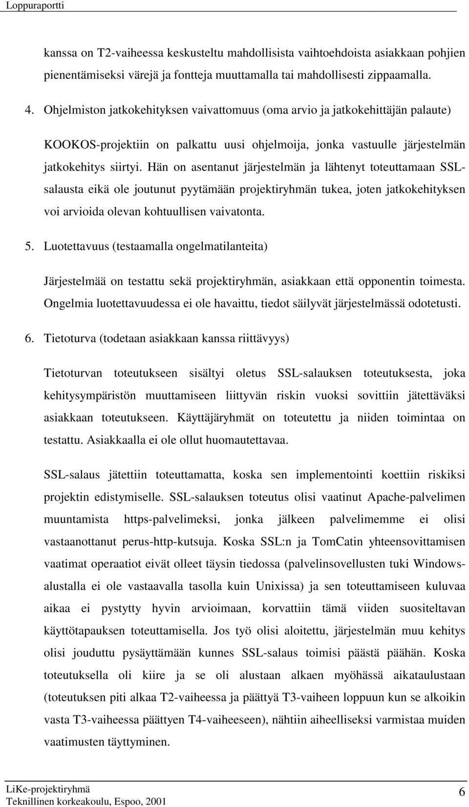 Hän on asentanut järjestelmän ja lähtenyt toteuttamaan SSLsalausta eikä ole joutunut pyytämään projektiryhmän tukea, joten jatkokehityksen voi arvioida olevan kohtuullisen vaivatonta. 5.