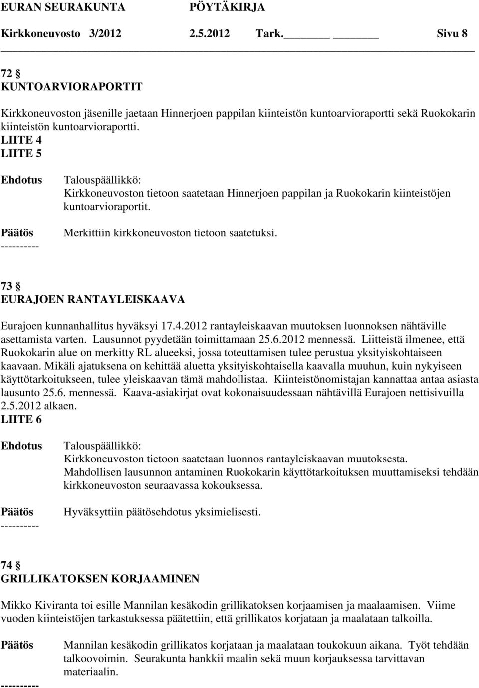 73 EURAJOEN RANTAYLEISKAAVA Eurajoen kunnanhallitus hyväksyi 17.4.2012 rantayleiskaavan muutoksen luonnoksen nähtäville asettamista varten. Lausunnot pyydetään toimittamaan 25.6.2012 mennessä.