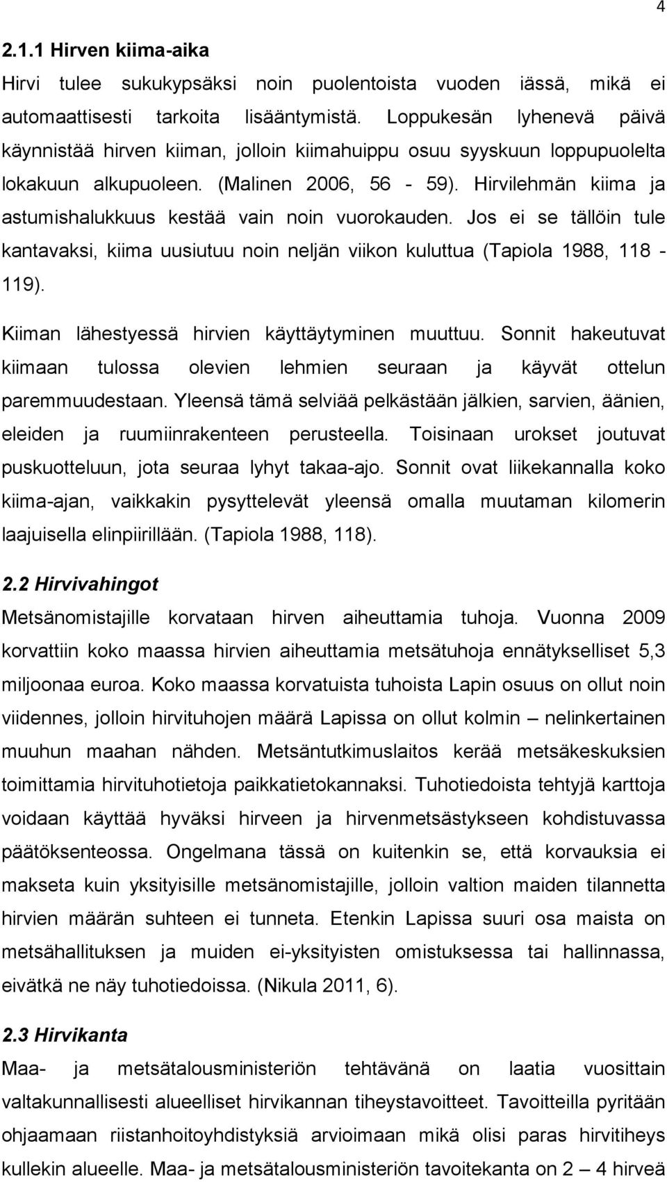 Hirvilehmän kiima ja astumishalukkuus kestää vain noin vuorokauden. Jos ei se tällöin tule kantavaksi, kiima uusiutuu noin neljän viikon kuluttua (Tapiola 1988, 118-119).