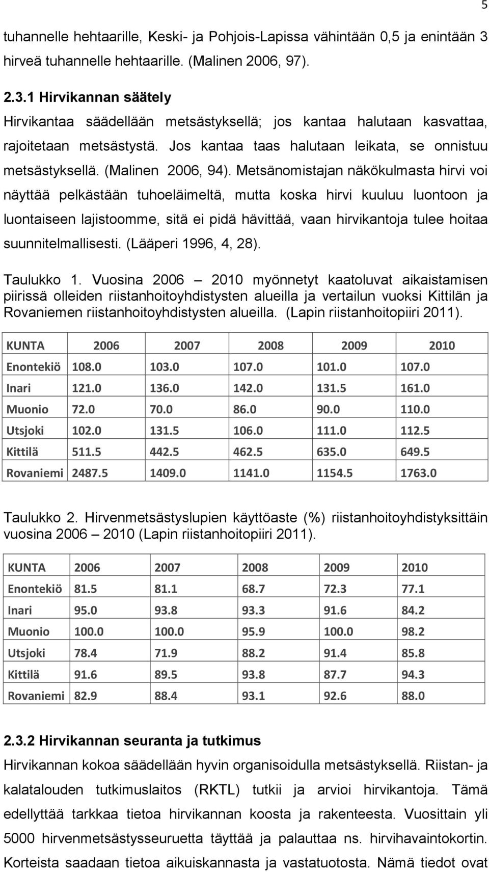 Metsänomistajan näkökulmasta hirvi voi näyttää pelkästään tuhoeläimeltä, mutta koska hirvi kuuluu luontoon ja luontaiseen lajistoomme, sitä ei pidä hävittää, vaan hirvikantoja tulee hoitaa