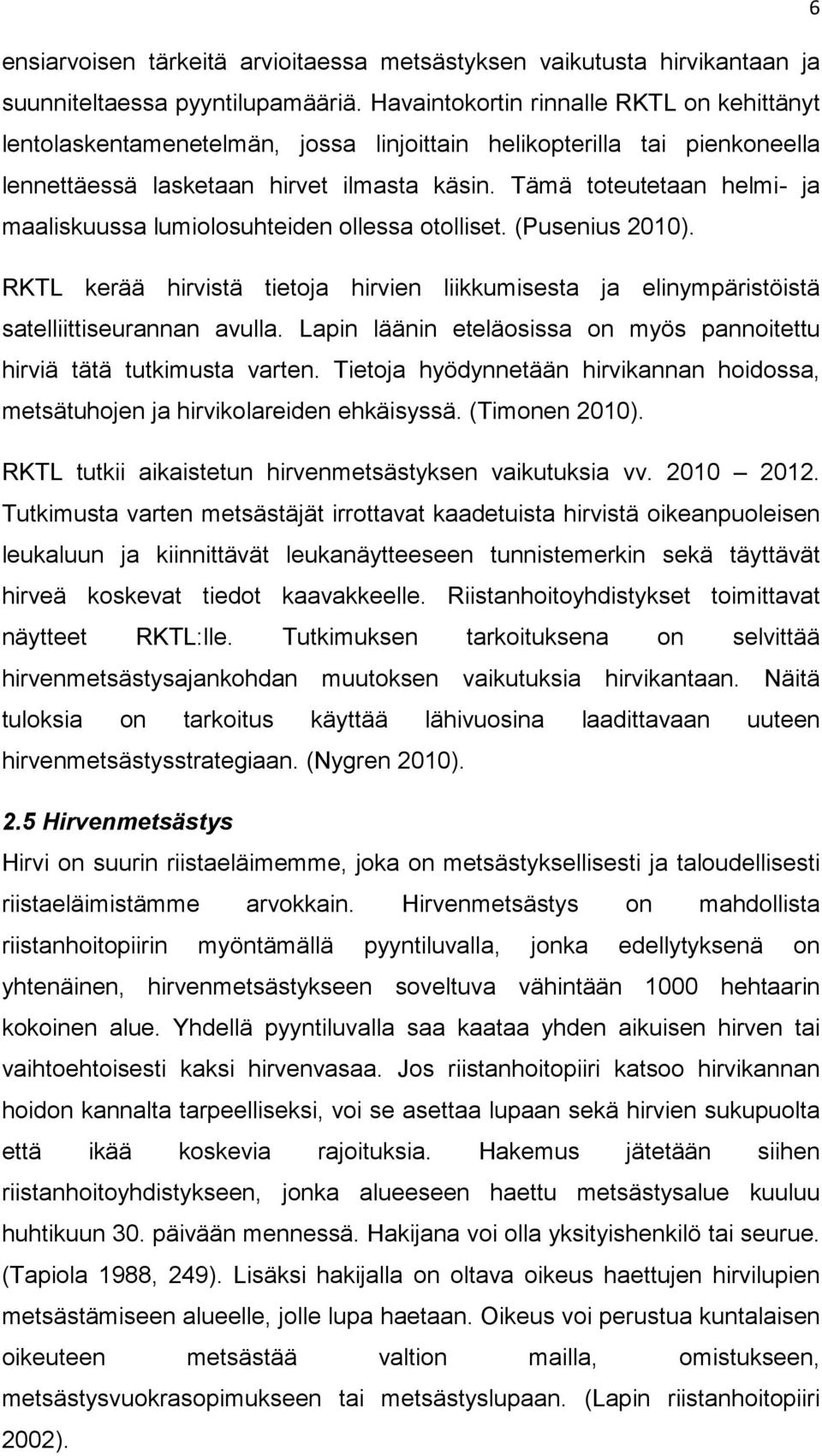 Tämä toteutetaan helmi- ja maaliskuussa lumiolosuhteiden ollessa otolliset. (Pusenius 2010). RKTL kerää hirvistä tietoja hirvien liikkumisesta ja elinympäristöistä satelliittiseurannan avulla.