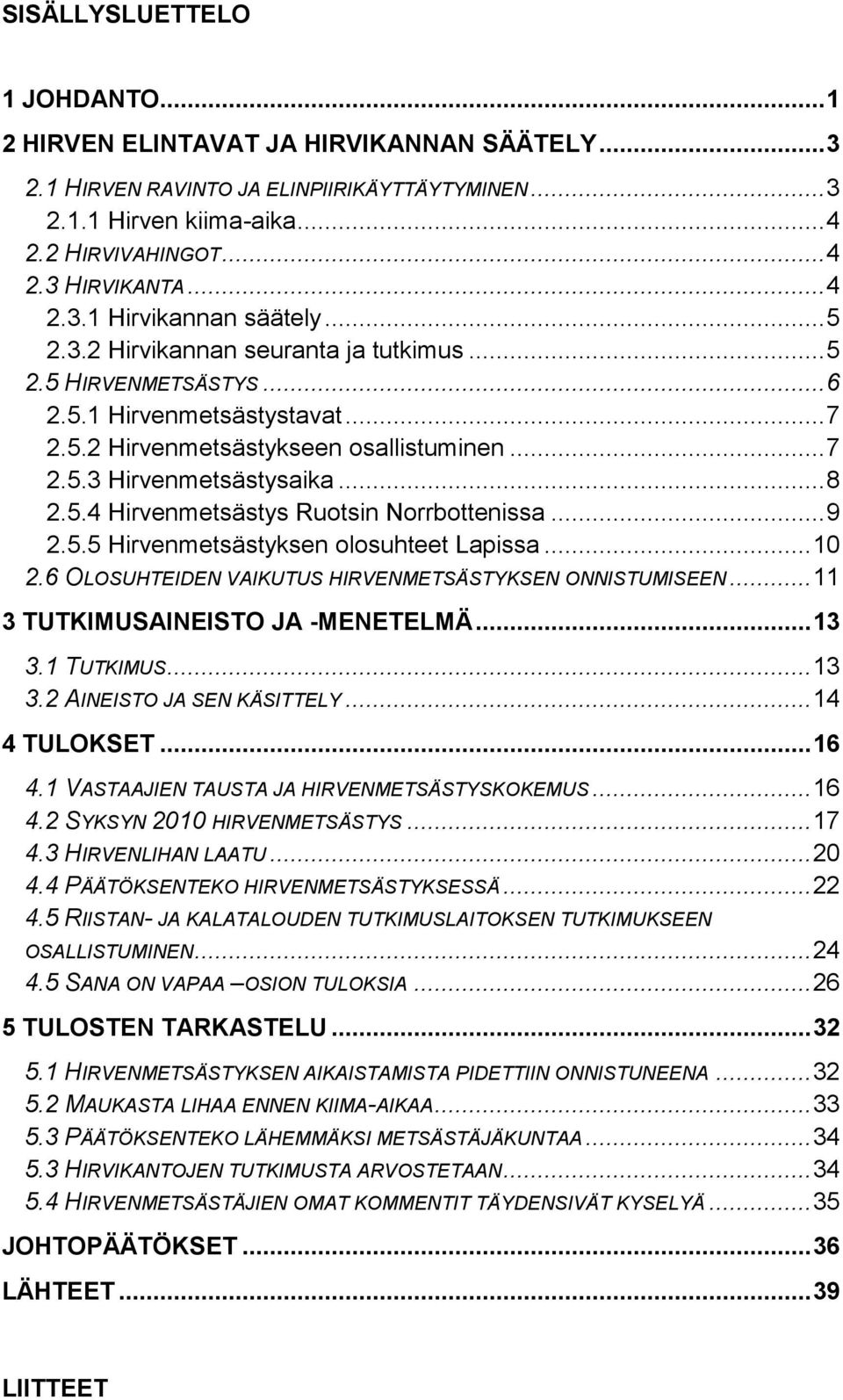 ..9 2.5.5 Hirvenmetsästyksen olosuhteet Lapissa...10 2.6 OLOSUHTEIDEN VAIKUTUS HIRVENMETSÄSTYKSEN ONNISTUMISEEN...11 3 TUTKIMUSAINEISTO JA -MENETELMÄ...13 3.1 TUTKIMUS...13 3.2 AINEISTO JA SEN KÄSITTELY.