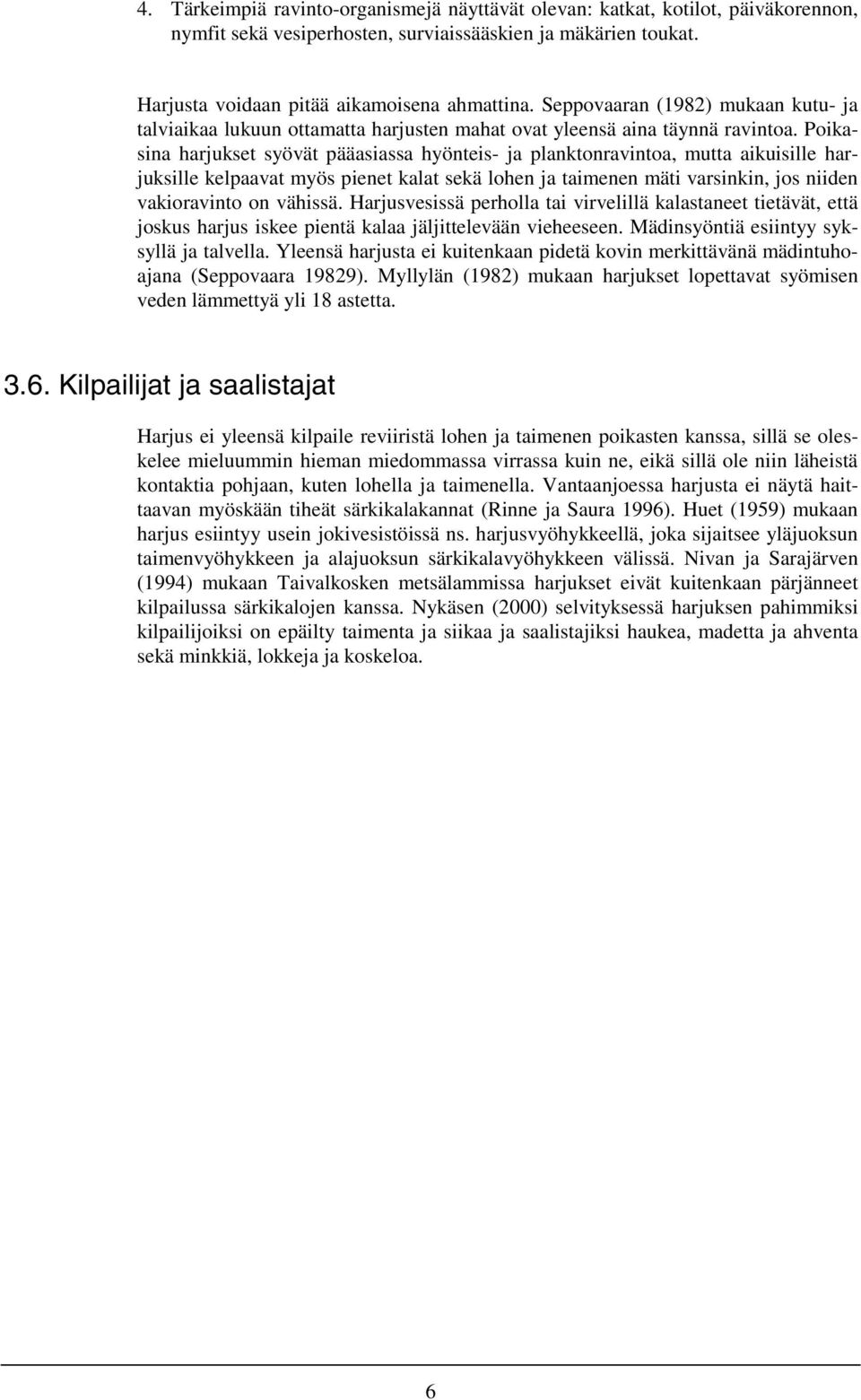 Poikasina harjukset syövät pääasiassa hyönteis- ja planktonravintoa, mutta aikuisille harjuksille kelpaavat myös pienet kalat sekä lohen ja taimenen mäti varsinkin, jos niiden vakioravinto on vähissä.