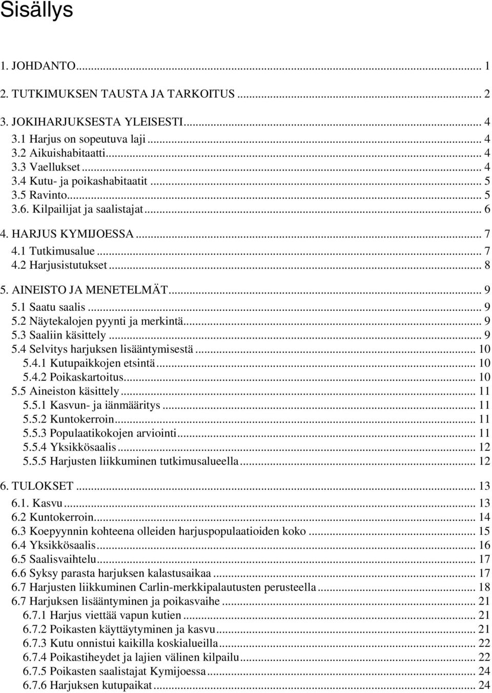 .. 9 5.3 Saaliin käsittely... 9 5.4 Selvitys harjuksen lisääntymisestä... 10 5.4.1 Kutupaikkojen etsintä... 10 5.4.2 Poikaskartoitus... 10 5.5 Aineiston käsittely... 11 5.5.1 Kasvun- ja iänmääritys.