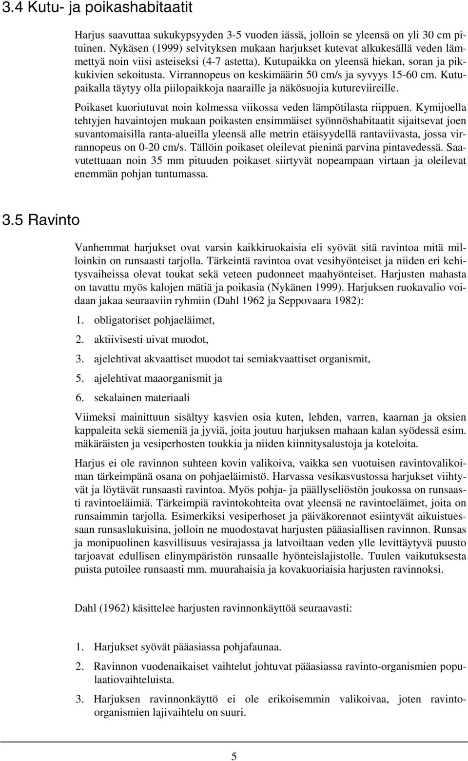 Virrannopeus on keskimäärin 50 cm/s ja syvyys 15-60 cm. Kutupaikalla täytyy olla piilopaikkoja naaraille ja näkösuojia kutureviireille.