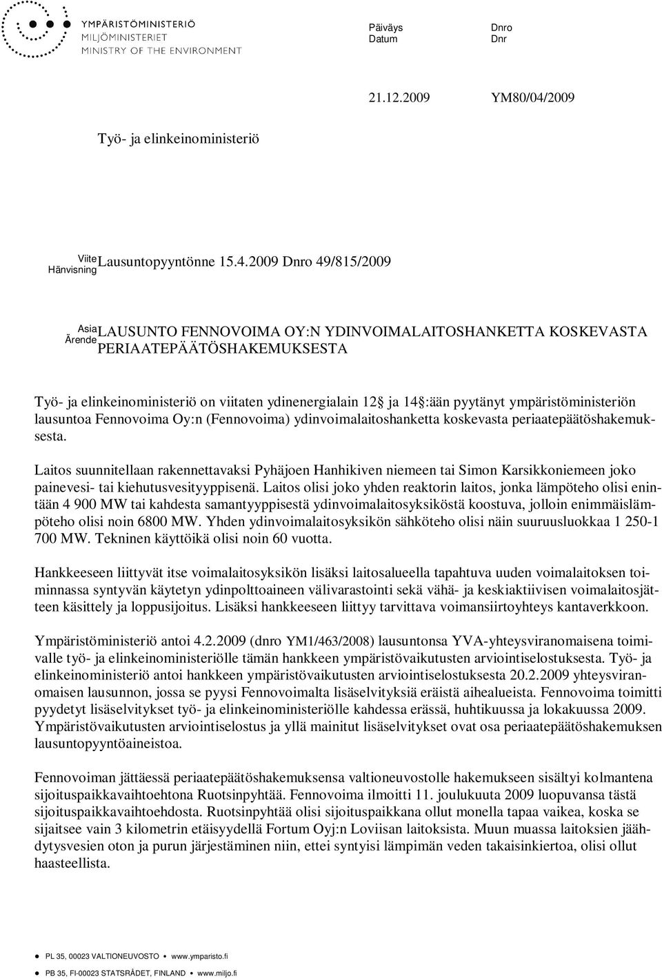 2009 Dnro 49/815/2009 Hänvisning Asia Ärende LAUSUNTO FENNOVOIMA OY:N YDINVOIMALAITOSHANKETTA KOSKEVASTA PERIAATEPÄÄTÖSHAKEMUKSESTA Työ- ja elinkeinoministeriö on viitaten ydinenergialain 12 ja 14