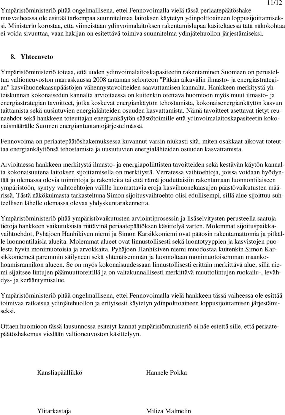 Ministeriö korostaa, että viimeistään ydinvoimalaitoksen rakentamislupaa käsiteltäessä tätä näkökohtaa ei voida sivuuttaa, vaan hakijan on esitettävä toimiva suunnitelma ydinjätehuollon