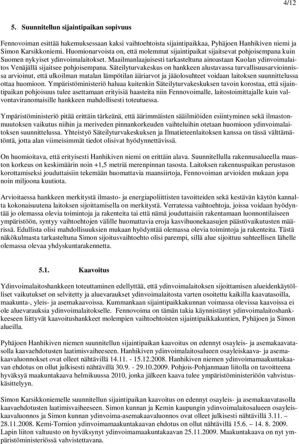 Maailmanlaajuisesti tarkasteltuna ainoastaan Kuolan ydinvoimalaitos Venäjällä sijaitsee pohjoisempana.