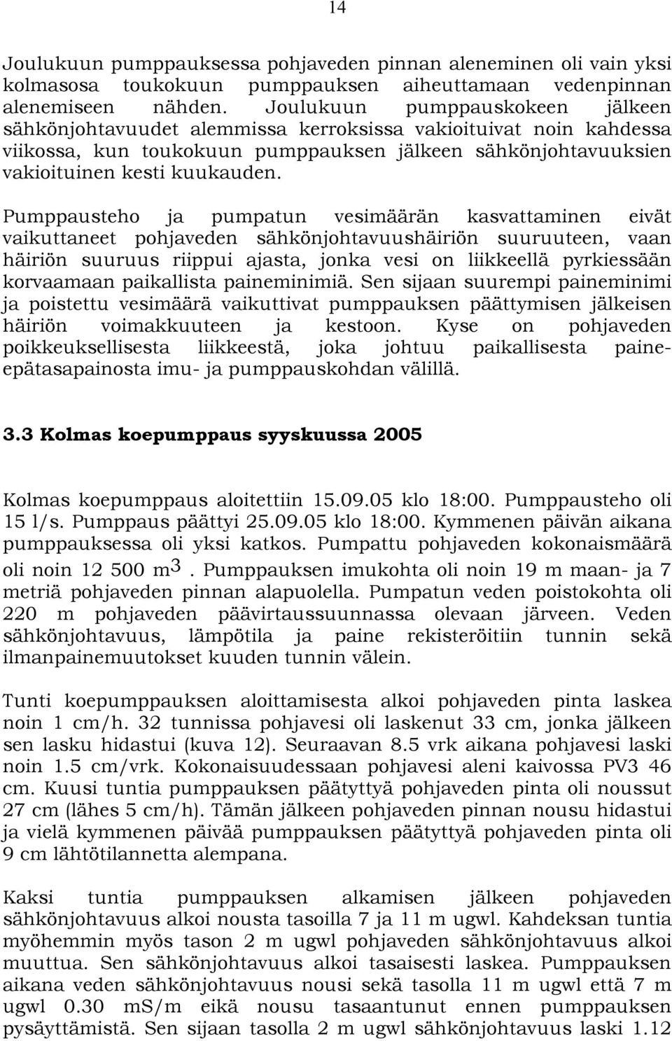 Pumppausteho ja pumpatun vesimäärän kasvattaminen eivät vaikuttaneet pohjaveden sähkönjohtavuushäiriön suuruuteen, vaan häiriön suuruus riippui ajasta, jonka vesi on liikkeellä pyrkiessään korvaamaan