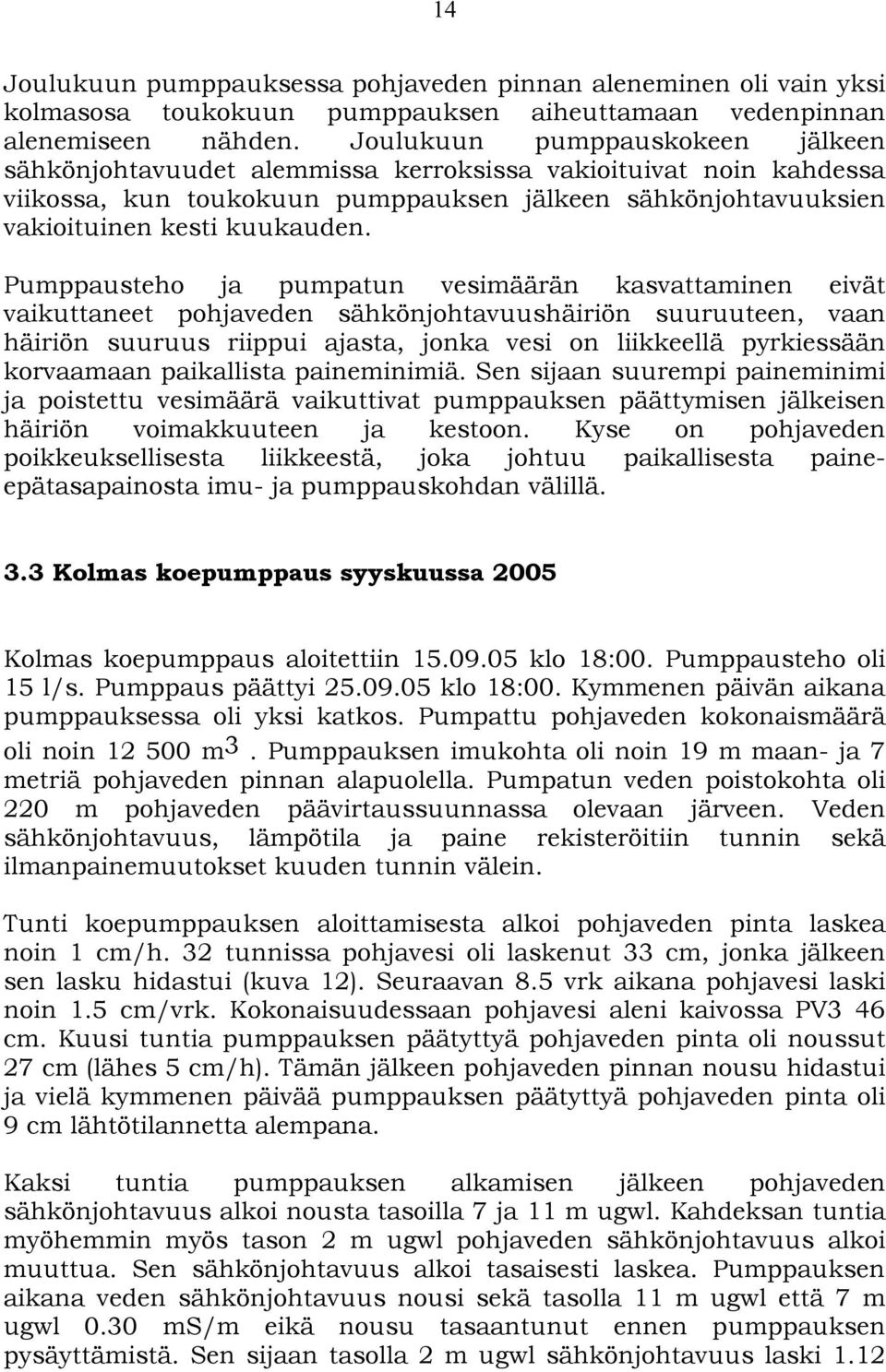 Pumppausteho ja pumpatun vesimäärän kasvattaminen eivät vaikuttaneet pohjaveden sähkönjohtavuushäiriön suuruuteen, vaan häiriön suuruus riippui ajasta, jonka vesi on liikkeellä pyrkiessään korvaamaan