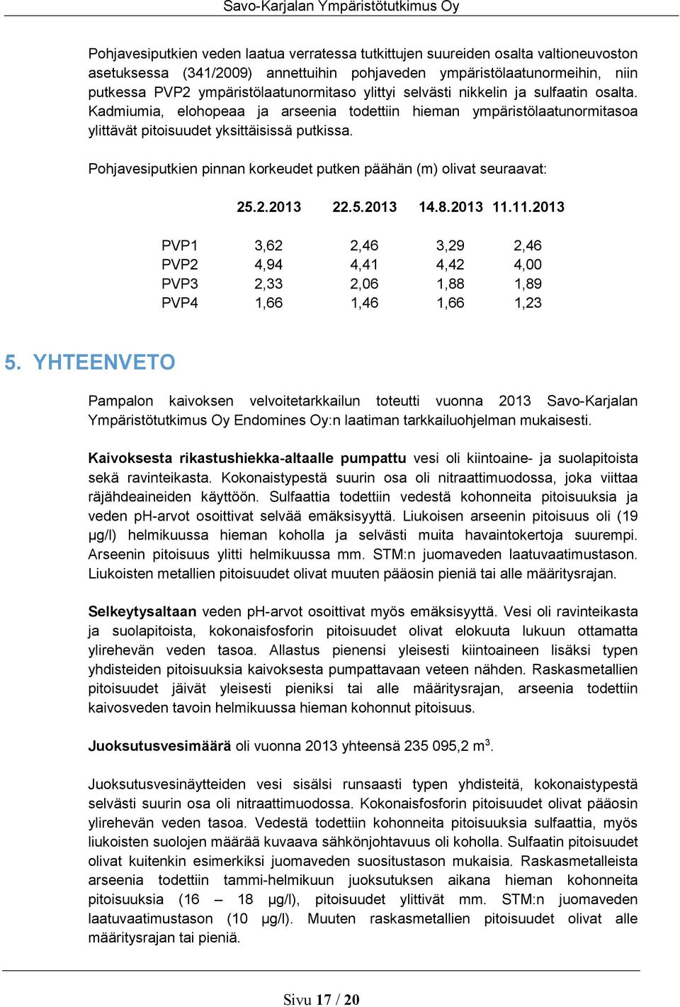 Kadmiumia, elohopeaa ja arseenia todettiin hieman ympäristölaatunormitasoa ylittävät pitoisuudet yksittäisissä putkissa. Pohjavesiputkien pinnan korkeudet putken päähän (m) olivat seuraavat: 25.2.213 22.