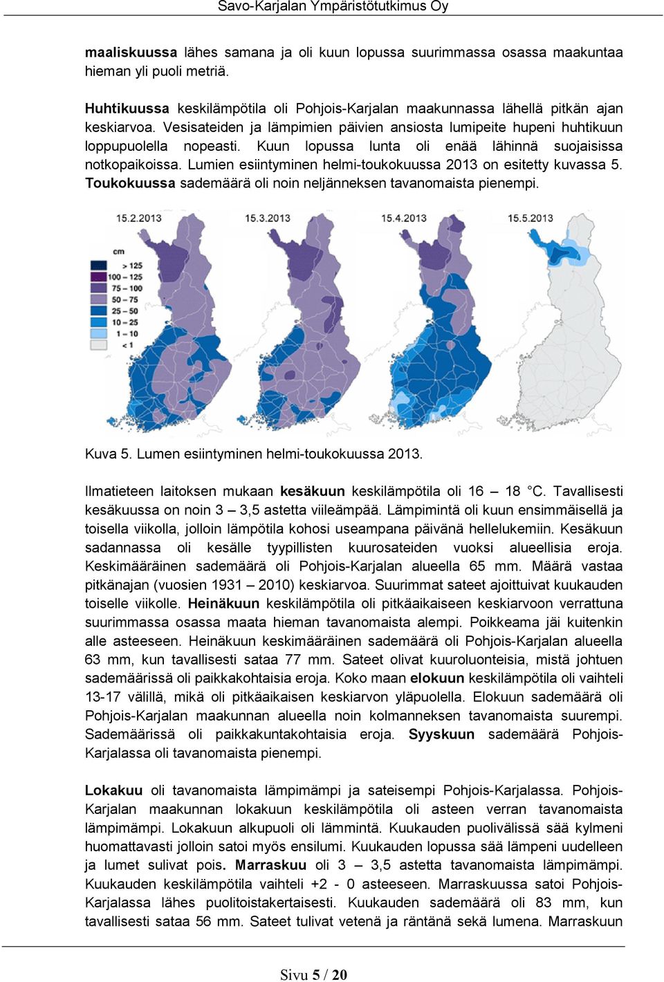 Kuun lopussa lunta oli enää lähinnä suojaisissa notkopaikoissa. Lumien esiintyminen helmi-toukokuussa 213 on esitetty kuvassa 5. Toukokuussa sademäärä oli noin neljänneksen tavanomaista pienempi.