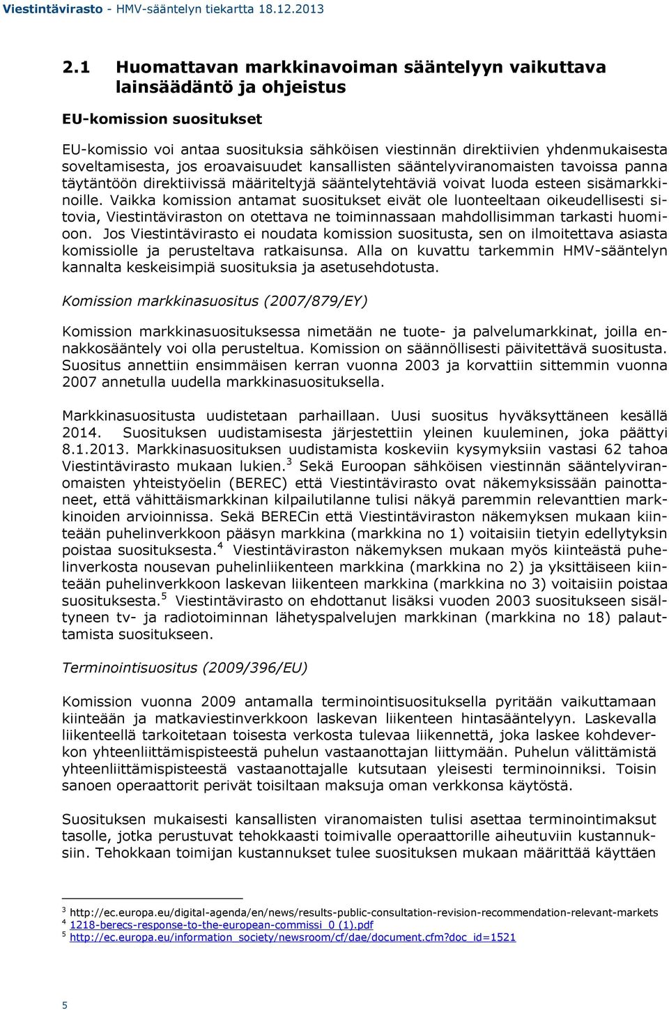 Vaikka komission antamat suositukset eivät ole luonteeltaan oikeudellisesti sitovia, Viestintäviraston on otettava ne toiminnassaan mahdollisimman tarkasti huomioon.