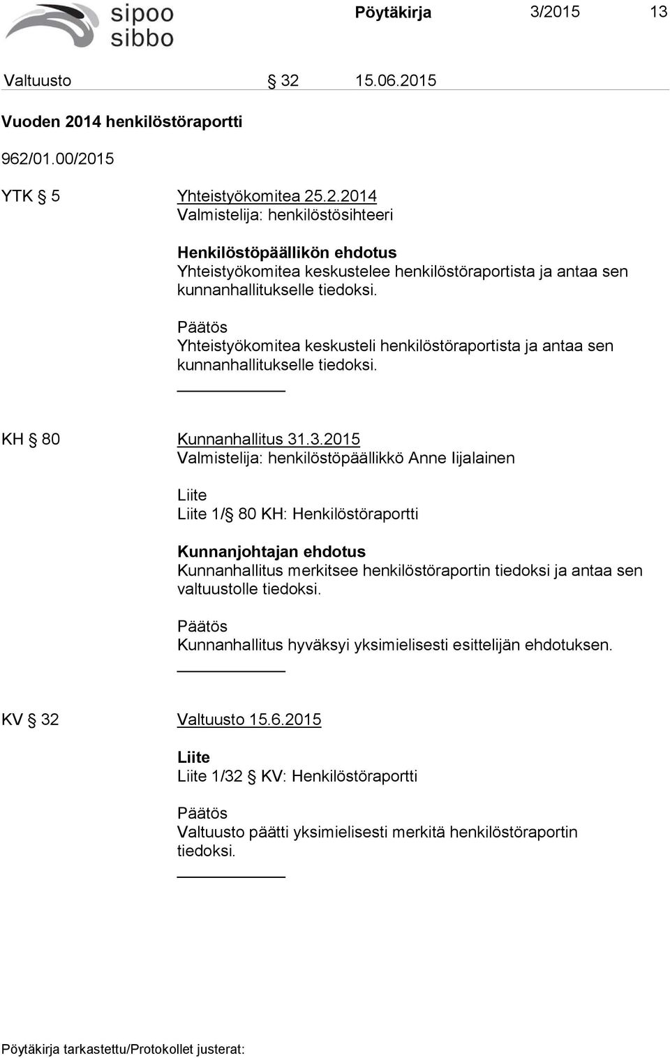 .3.2015 Valmistelija: henkilöstöpäällikkö Anne Iijalainen Liite Liite 1/ 80 KH: Henkilöstöraportti Kunnanjohtajan ehdotus Kunnanhallitus merkitsee henkilöstöraportin tiedoksi ja antaa sen