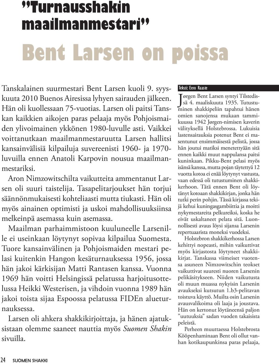 Vaikkei voittanutkaan maailmanmestaruutta Larsen hallitsi kansainvälisiä kilpailuja suvereenisti 1960- ja 1970- luvuilla ennen Anatoli Karpovin nousua maailmanmestariksi.