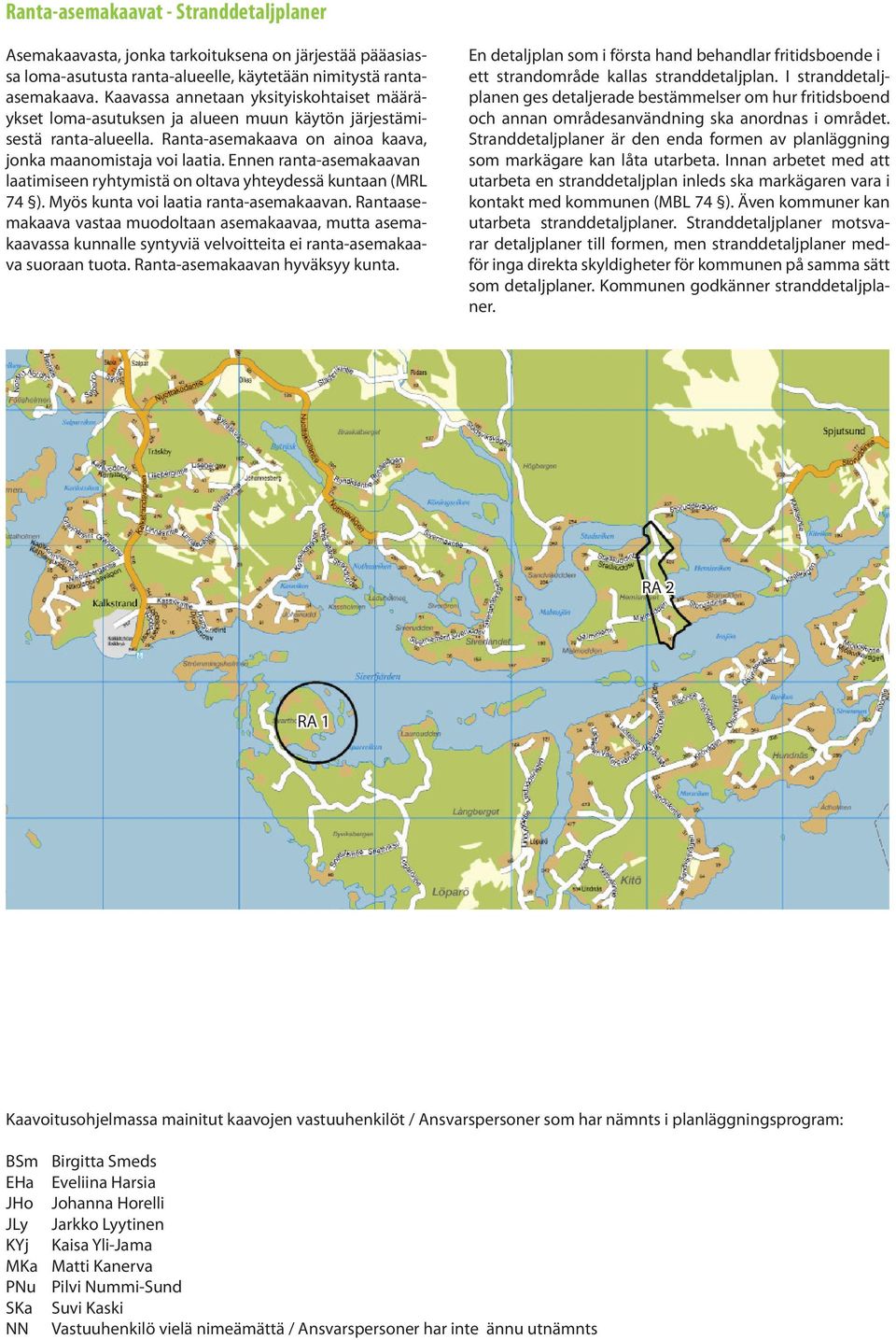 Ennen ranta-asemakaavan laatimiseen ryhtymistä on oltava yhteydessä kuntaan (MRL 74 ). Myös kunta voi laatia ranta-asemakaavan.