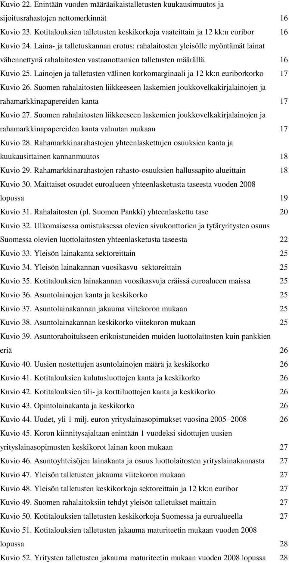 Lainojen ja talletusten välinen korkomarginaali ja kk:n euriborkorko 7 Kuvio. Suomen rahalaitosten liikkeeseen laskemien joukkovelkakirjalainojen ja rahamarkkinapapereiden kanta 7 Kuvio 7.