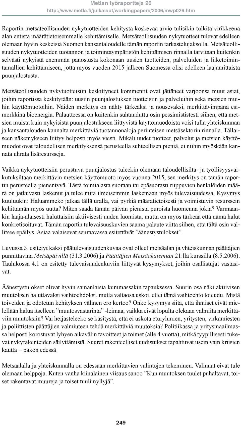 Metsäteollisuuden nykytuotteiden tuotannon ja toimintaympäristön kehittämisen rinnalla tarvitaan kuitenkin selvästi nykyistä enemmän panostusta kokonaan uusien tuotteiden, palveluiden ja