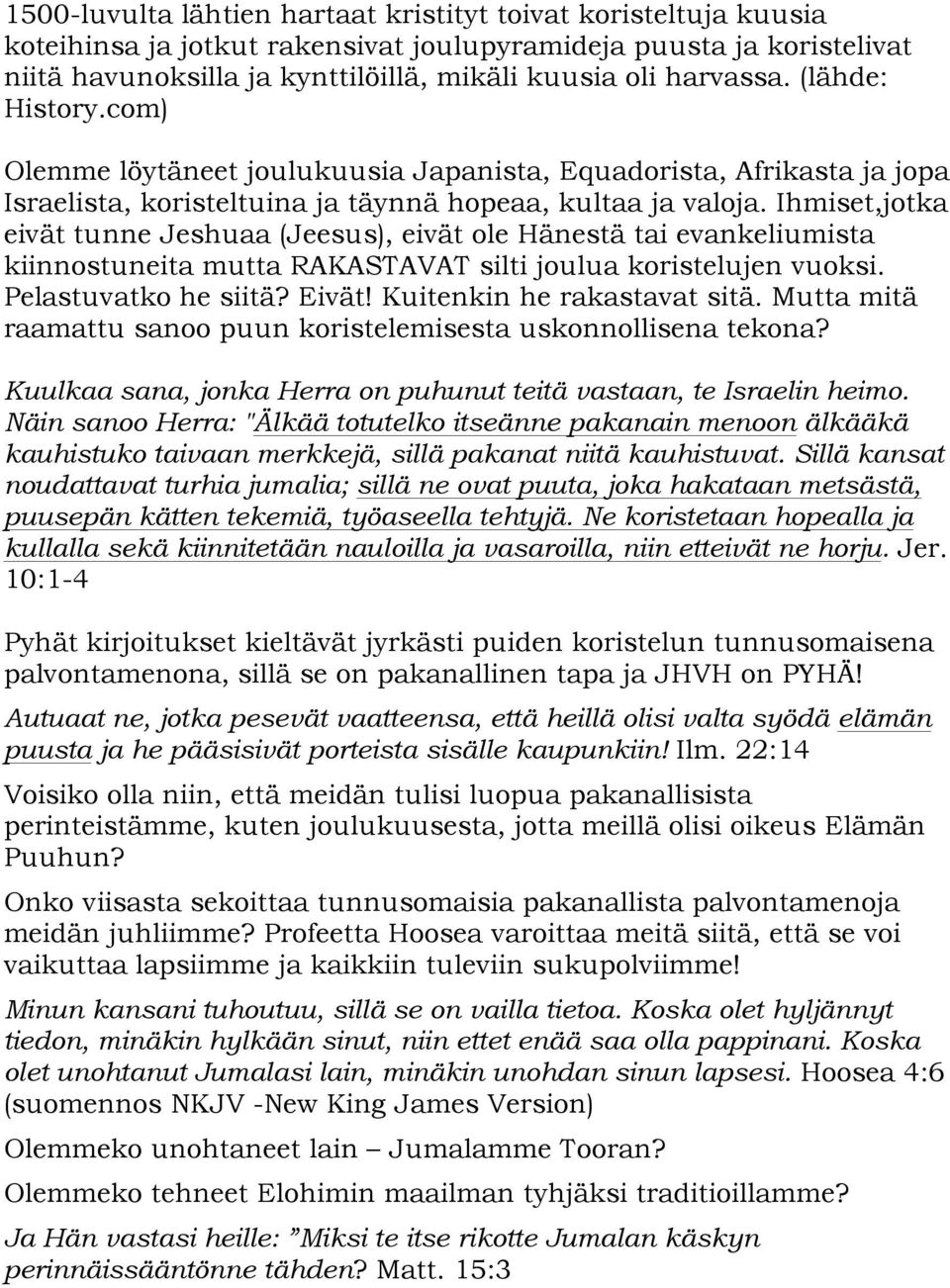 Ihmiset,jotka eivät tunne Jeshuaa (Jeesus), eivät ole Hänestä tai evankeliumista kiinnostuneita mutta RAKASTAVAT silti joulua koristelujen vuoksi. Pelastuvatko he siitä? Eivät!