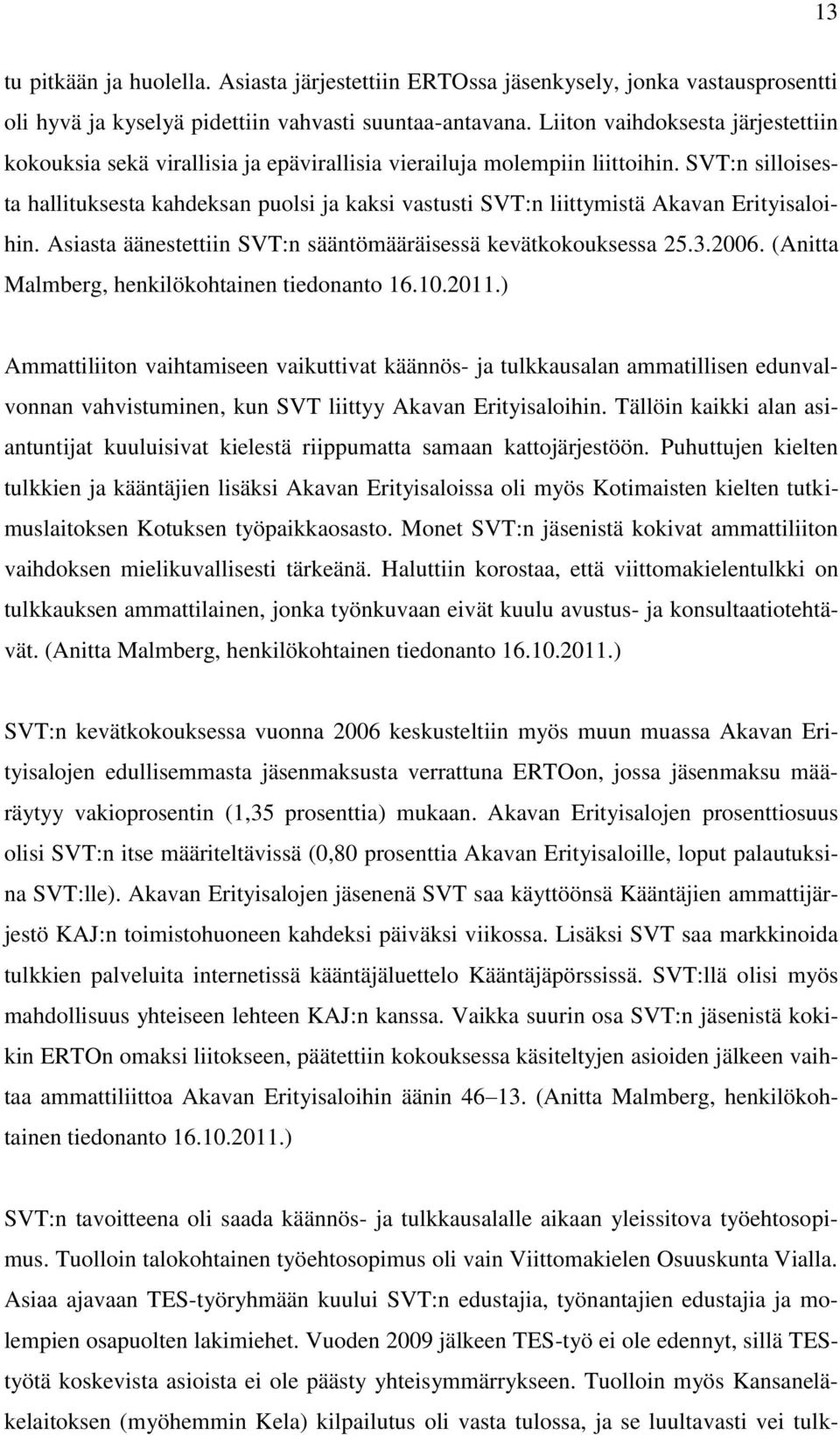 SVT:n silloisesta hallituksesta kahdeksan puolsi ja kaksi vastusti SVT:n liittymistä Akavan Erityisaloihin. Asiasta äänestettiin SVT:n sääntömääräisessä kevätkokouksessa 25.3.2006.