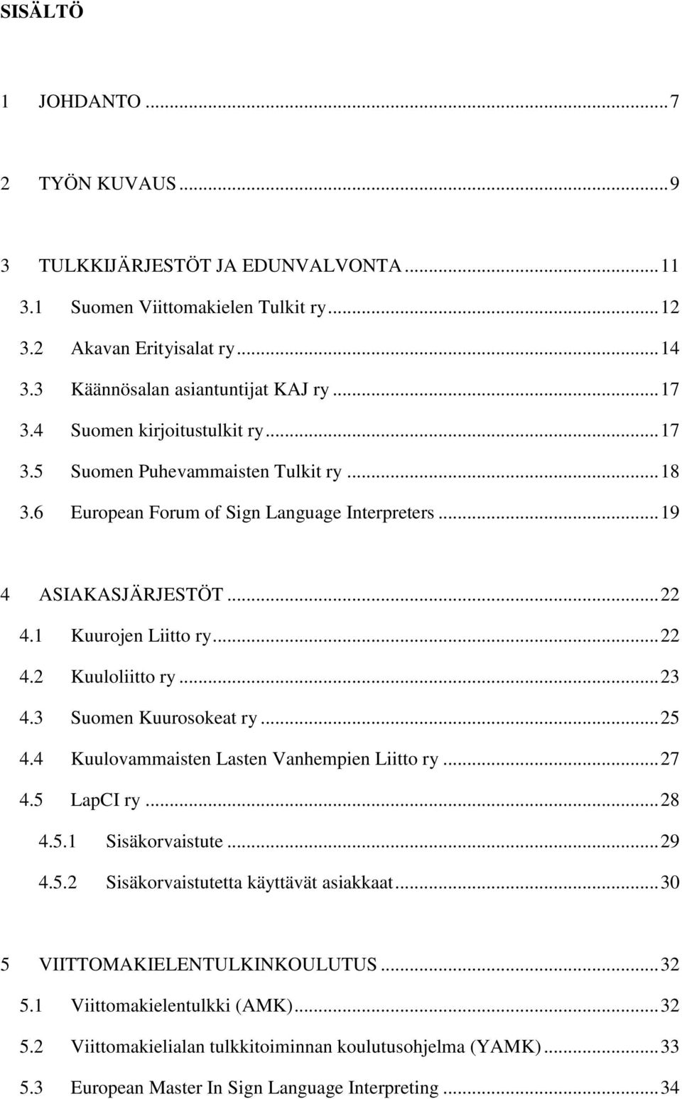 .. 23 4.3 Suomen Kuurosokeat ry... 25 4.4 Kuulovammaisten Lasten Vanhempien Liitto ry... 27 4.5 LapCI ry... 28 4.5.1 Sisäkorvaistute... 29 4.5.2 Sisäkorvaistutetta käyttävät asiakkaat.