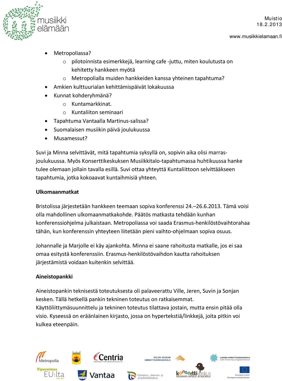 Suvi ja Minna selvittävät, mitä tapahtumia syksyllä on, sopivin aika olisi marrasjoulukuussa. Myös Konserttikeskuksen Musiikkitalo tapahtumassa huhtikuussa hanke tulee olemaan jollain tavalla esillä.