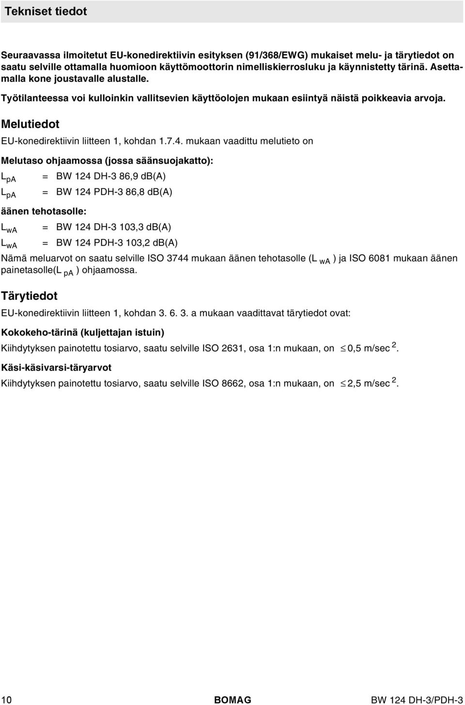 mukaan vaadittu meutieto on Meutaso ohjaamossa (jossa säänsuojakatto): L pa = BW 124 DH-3 86,9 db(a) L pa = BW 124 PDH-3 86,8 db(a) äänen tehotasoe: L wa = BW 124 DH-3 103,3 db(a) L wa = BW 124 PDH-3