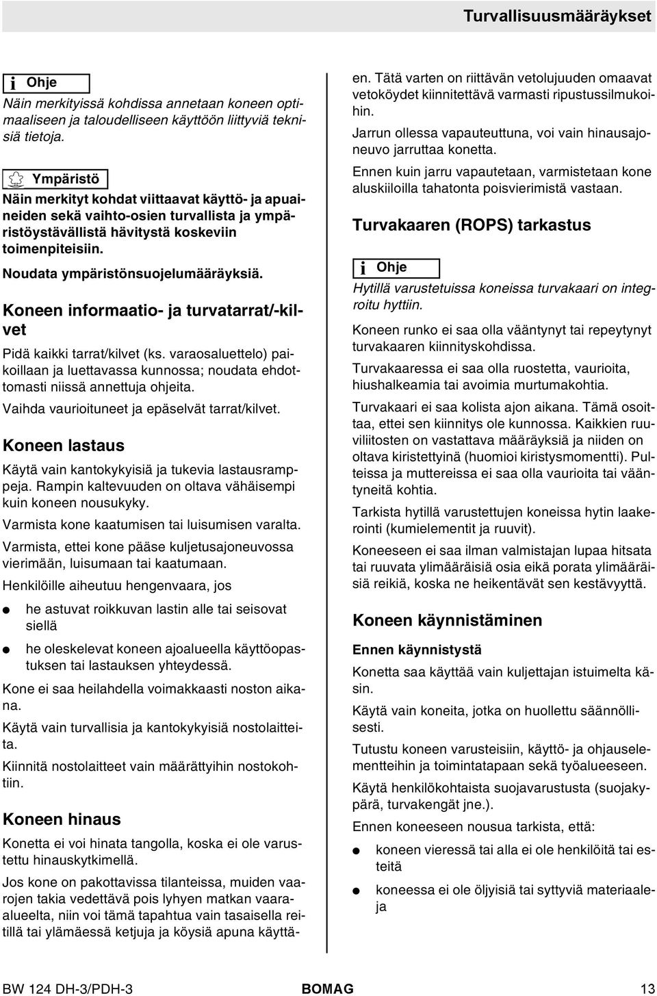 Koneen informaatio- ja turvatarrat/-kivet Pidä kaikki tarrat/kivet (ks. varaosauetteo) paikoiaan ja uettavassa kunnossa; noudata ehdottomasti niissä annettuja ohjeita.