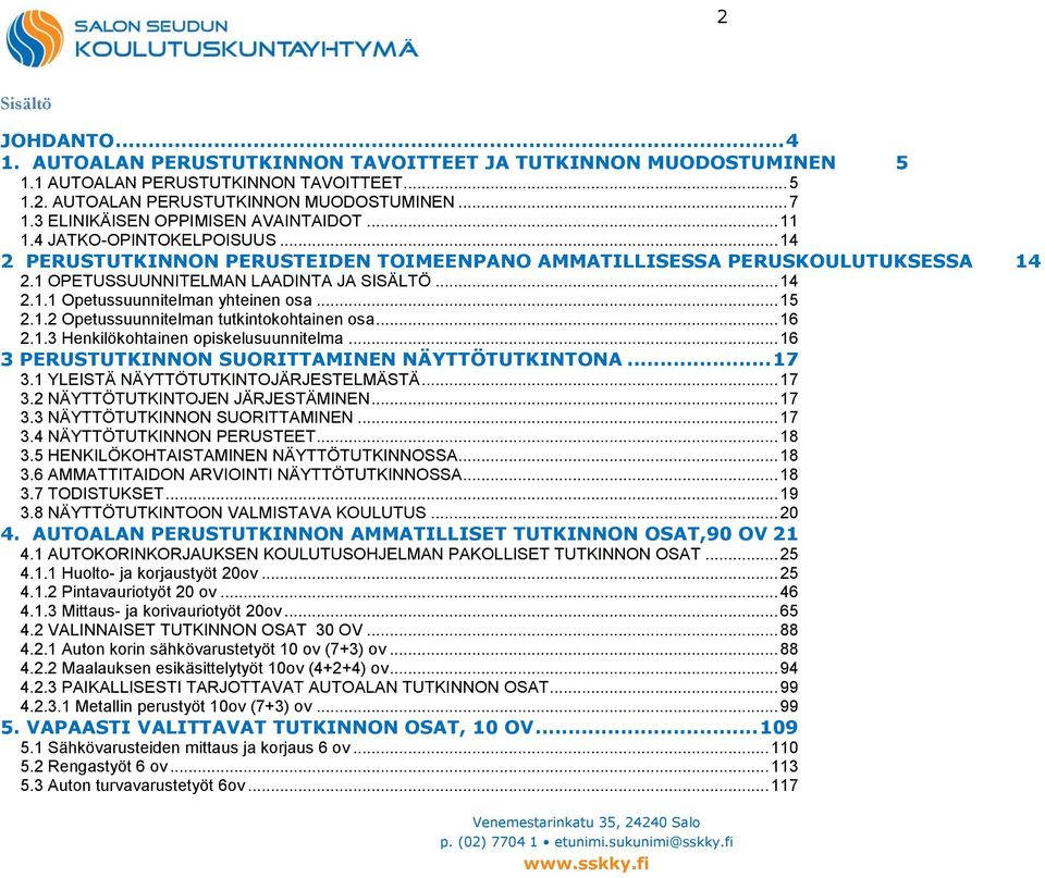 .. 14 2.1.1 Opetussuunnitelman yhteinen osa... 15 2.1.2 Opetussuunnitelman tutkintokohtainen osa... 16 2.1.3 Henkilökohtainen opiskelusuunnitelma... 16 3 PERUSTUTKINNON SUORITTAMINEN NÄYTTÖTUTKINTONA.