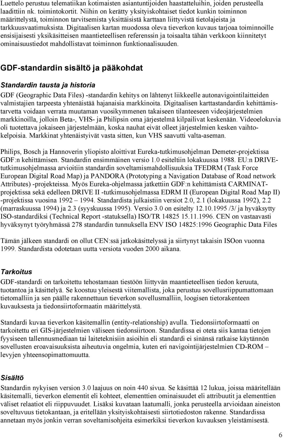 Digitaalisen kartan muodossa oleva tieverkon kuvaus tarjoaa toiminnoille ensisijaisesti yksikäsitteisen maantieteellisen referenssin ja toisaalta tähän verkkoon kiinnitetyt ominaisuustiedot