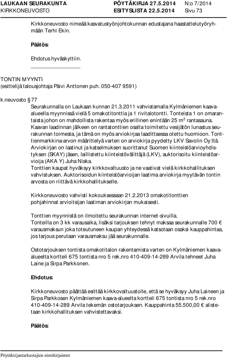 2011 vahvistamalla Kylmäniemen kaavaalueella myynnissä vielä 5 omakotitonttia ja 1 rivitalotontti. Tonteista 1 on omarantaista johon on mahdollista rakentaa myös erillinen enintään 25 m 2 rantasauna.