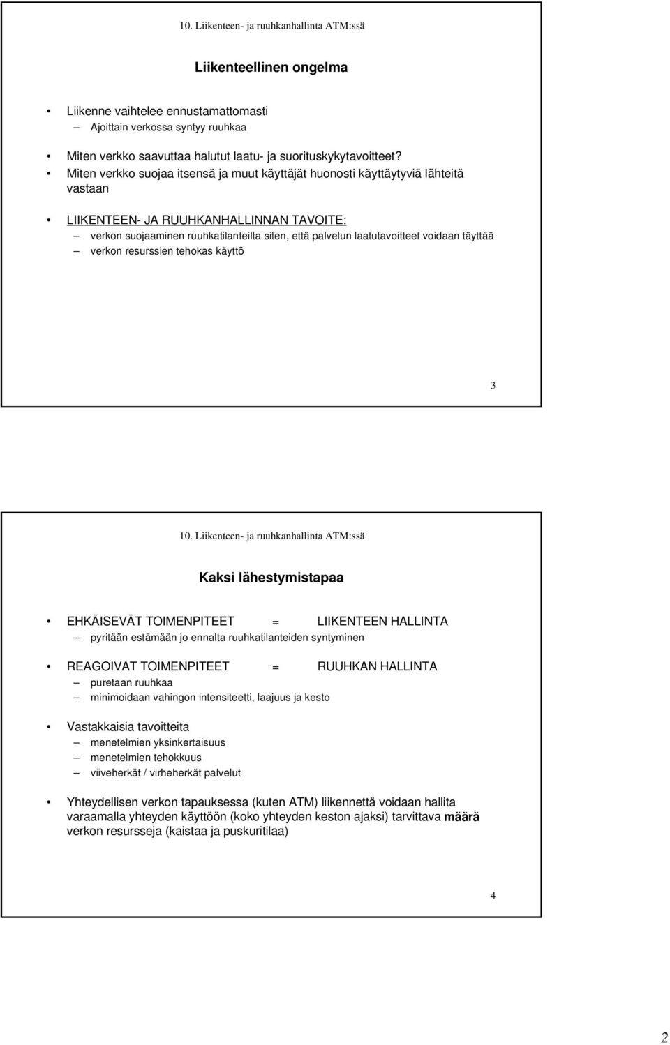 voidaan täyttää verkon resurssien tehokas käyttö 3 Kaksi lähestymistapaa EHKÄISEVÄT TOIMENPITEET = LIIKENTEEN HALLINTA pyritään estämään jo ennalta ruuhkatilanteiden syntyminen REAGOIVAT TOIMENPITEET