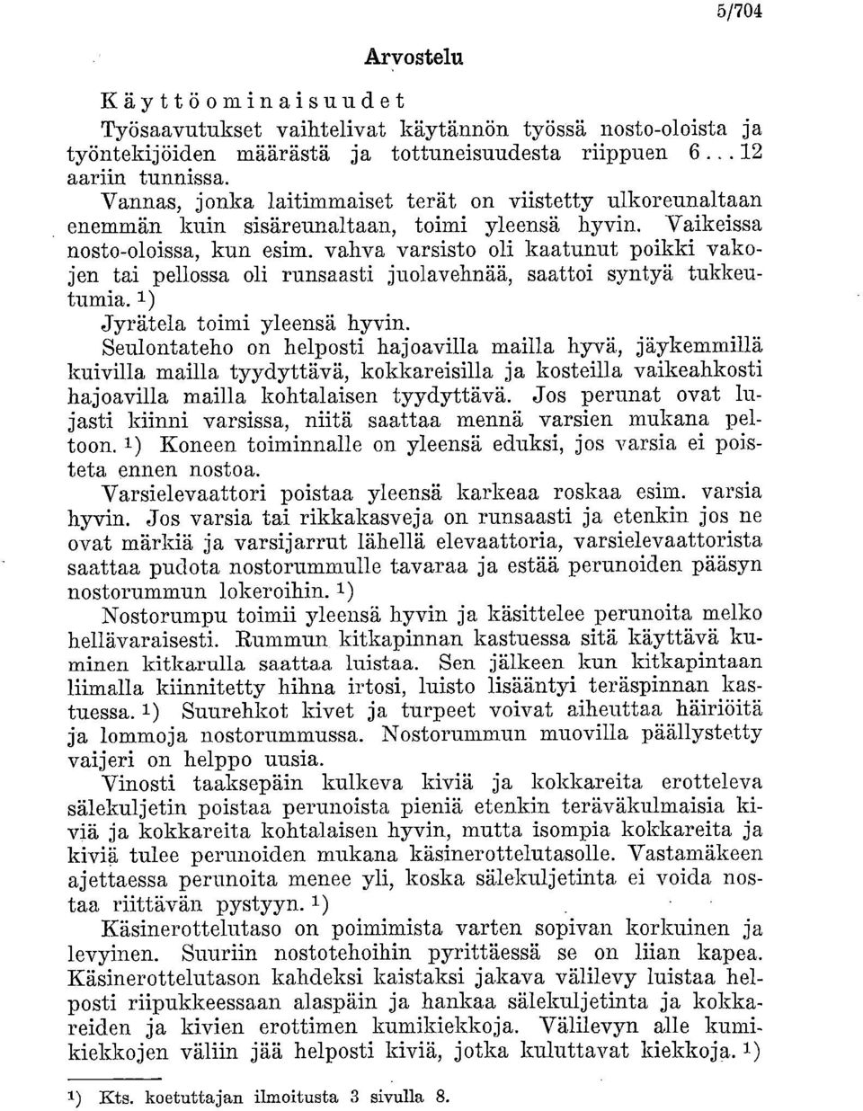 Vaikeissa nosto-oloissa, kun esim, vahva varsisto oli kaatunut poikki vakojen tai pellossa oli runsaasti juolavehnää, saattoi syntyä tukkeutumia. 1) Jyrätela toimi yleensä hyvin.