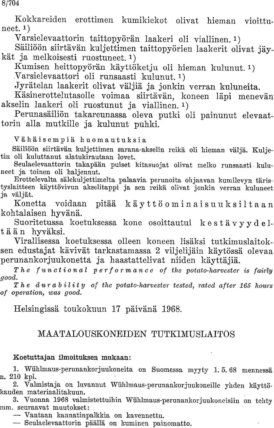 1) Jyrätelan laakerit olivat väljiä ja jonkin verran kuluneita. Käsinerottelutasolle voimaa siirtävän, koneen läpi menevän akselin laakeri oli ruostunut ja viallinen.