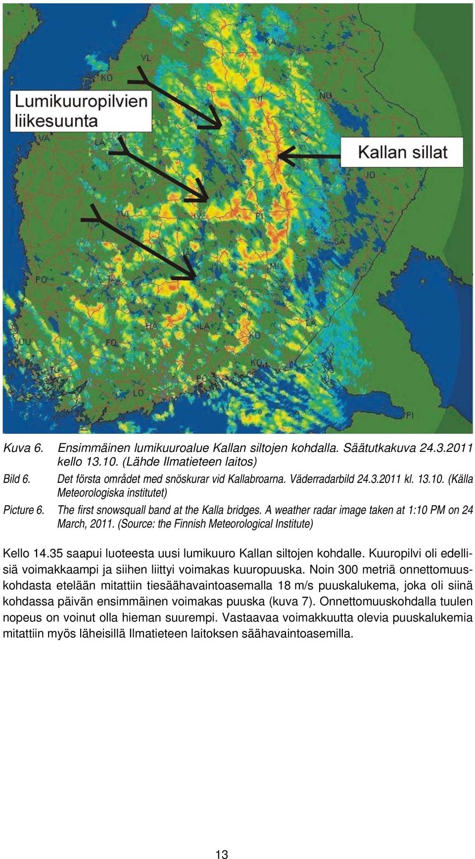 (Source: the Finnish Meteorological Institute) Kello 14.35 saapui luoteesta uusi lumikuuro Kallan siltojen kohdalle. Kuuropilvi oli edellisiä voimakkaampi ja siihen liittyi voimakas kuuropuuska.