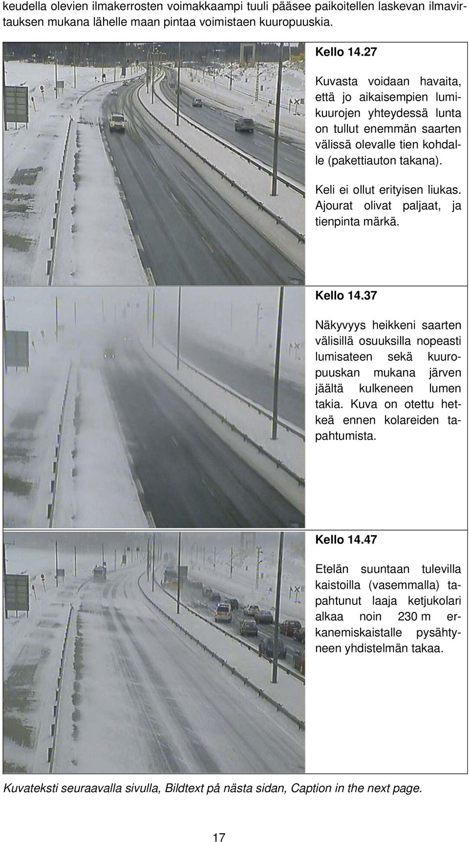 Ajourat olivat paljaat, ja tienpinta märkä. Kello 14.37 Näkyvyys heikkeni saarten välisillä osuuksilla nopeasti lumisateen sekä kuuropuuskan mukana järven jäältä kulkeneen lumen takia.