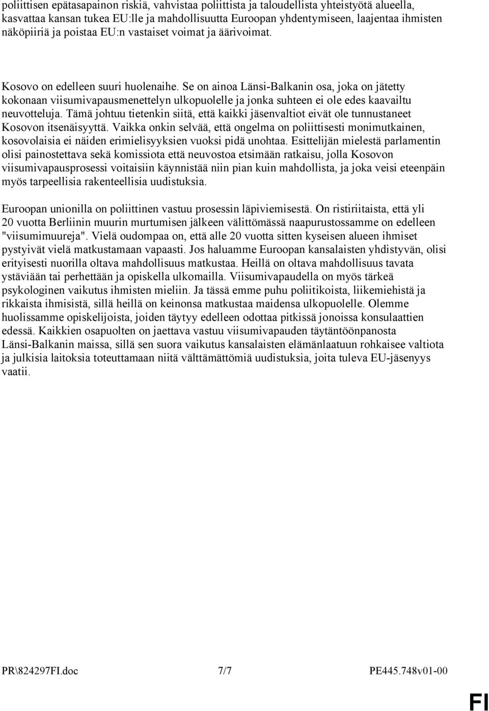 Se on ainoa Länsi-Balkanin osa, joka on jätetty kokonaan viisumivapausmenettelyn ulkopuolelle ja jonka suhteen ei ole edes kaavailtu neuvotteluja.