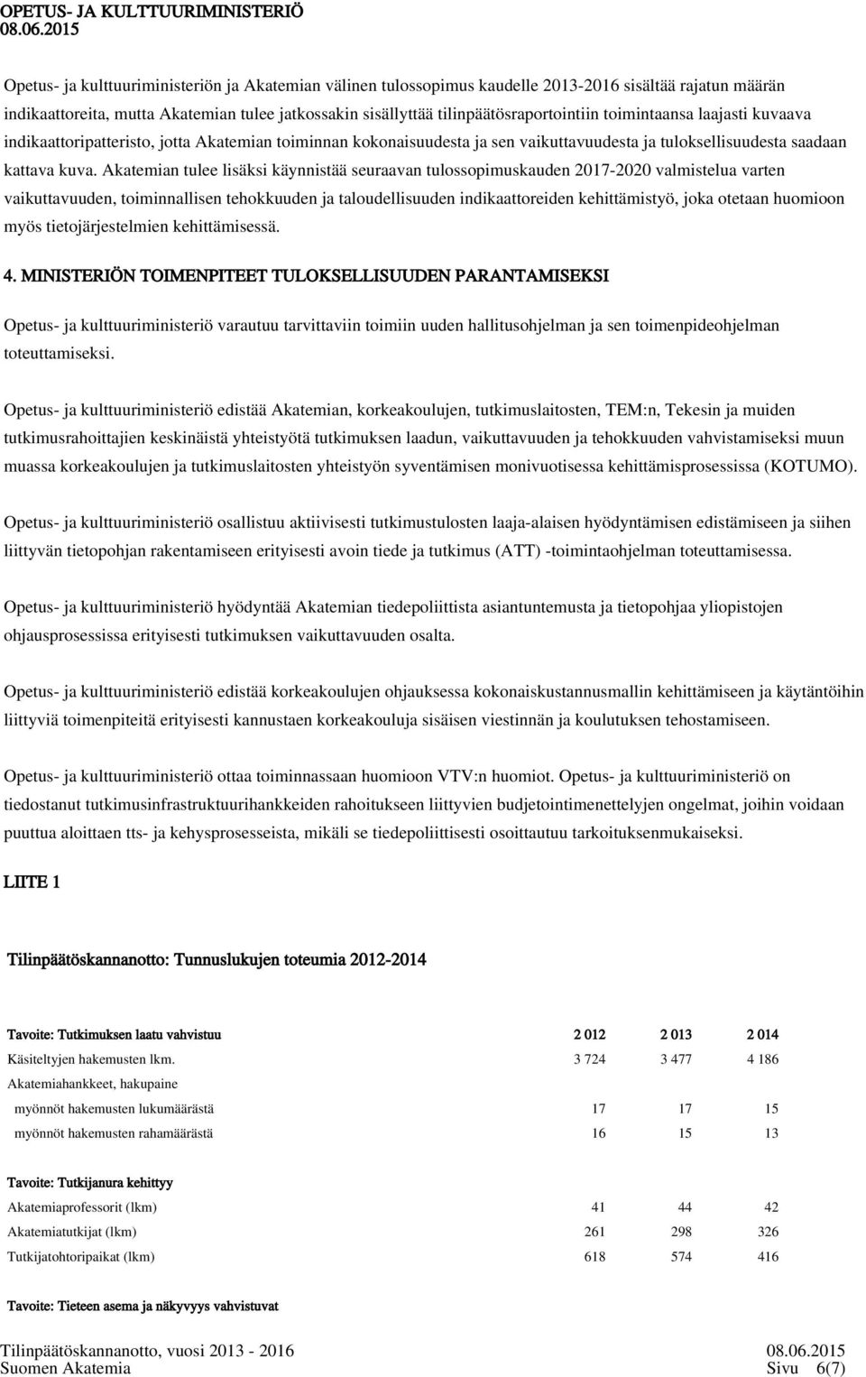 Akatemian tulee lisäksi käynnistää seuraavan tulossopimuskauden 2017-2020 valmistelua varten vaikuttavuuden, toiminnallisen tehokkuuden ja taloudellisuuden indikaattoreiden kehittämistyö, joka