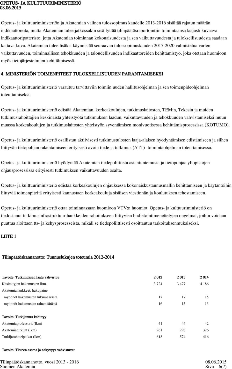 Akatemian tulee lisäksi käynnistää seuraavan tulossopimuskauden 2017-2020 valmistelua varten vaikuttavuuden, toiminnallisen tehokkuuden ja taloudellisuuden indikaattoreiden kehittämistyö, joka