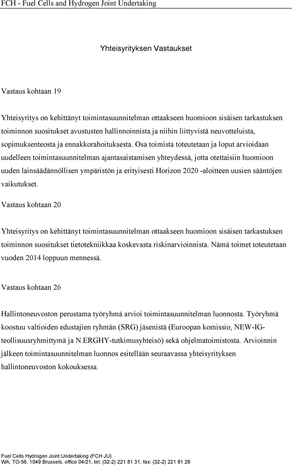 Osa toimista toteutetaan ja loput arvioidaan uudelleen toimintasuunnitelman ajantasaistamisen yhteydessä, jotta otettaisiin huomioon uuden lainsäädännöllisen ympäristön ja erityisesti Horizon 2020