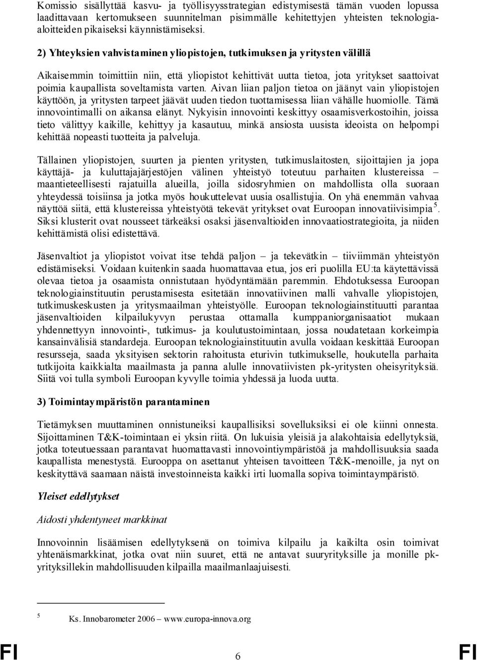 2) Yhteyksien vahvistaminen yliopistojen, tutkimuksen ja yritysten välillä Aikaisemmin toimittiin niin, että yliopistot kehittivät uutta tietoa, jota yritykset saattoivat poimia kaupallista