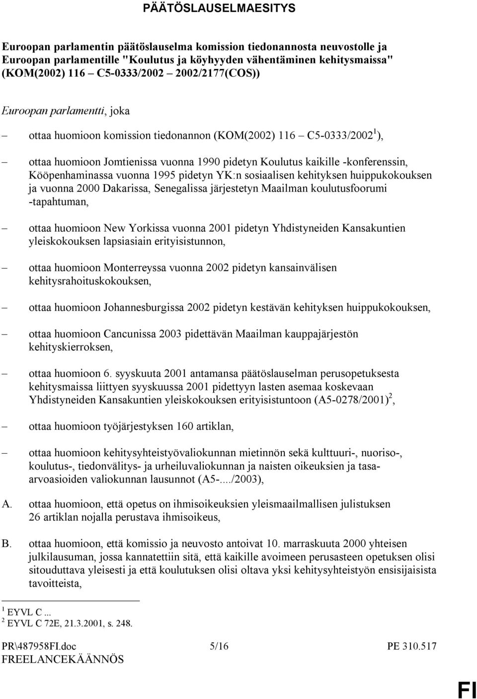 Kööpenhaminassa vuonna 1995 pidetyn YK:n sosiaalisen kehityksen huippukokouksen ja vuonna 2000 Dakarissa, Senegalissa järjestetyn Maailman koulutusfoorumi -tapahtuman, ottaa huomioon New Yorkissa