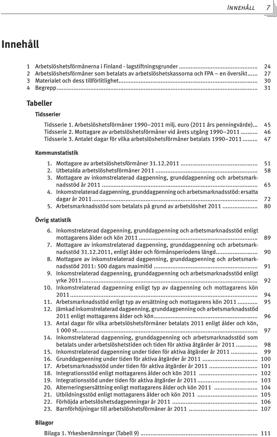 Mottagare av arbetslöshetsförmåner vid årets utgång 1990 2011... 46 Tidsserie 3. Antalet dagar för vilka arbetslöshetsförmåner betalats 1990 2011... 47 Kommunstatistik 1.
