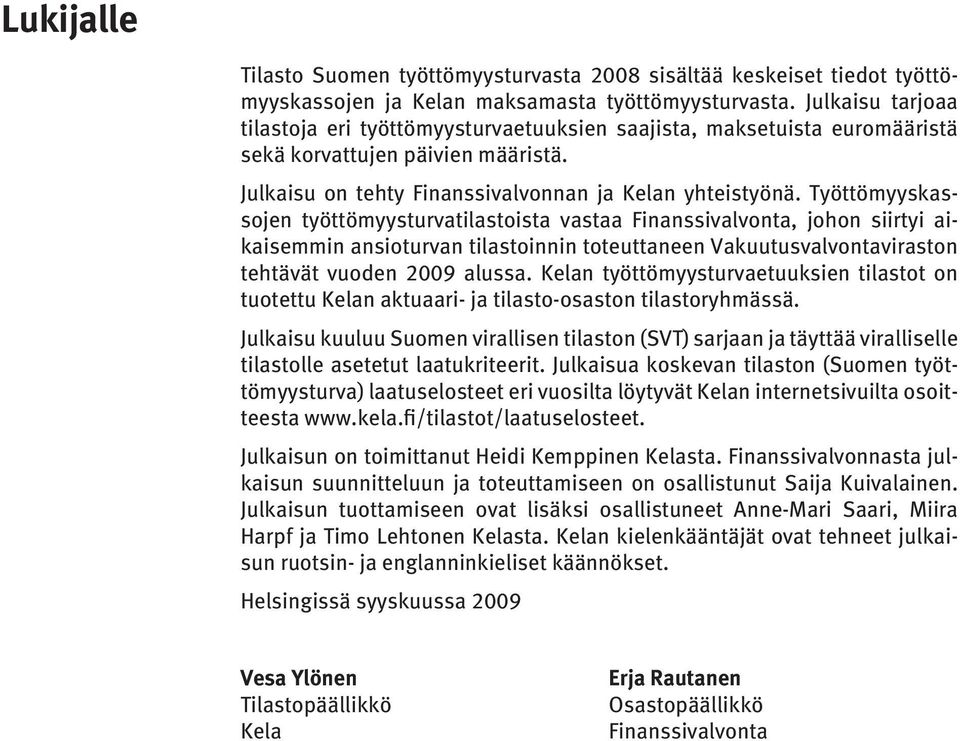 Työttömyyskassojen työttömyysturvatilastoista vastaa Finanssivalvonta, johon siirtyi aikaisemmin ansioturvan tilastoinnin toteuttaneen Vakuutusvalvontaviraston tehtävät vuoden 2009 alussa.